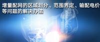 增量配網(wǎng)的區(qū)域劃分、范圍界定、輸配電價(jià)等問題的解決辦法